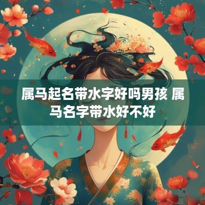 属马起名带水字好吗男孩 属马名字带水好不好