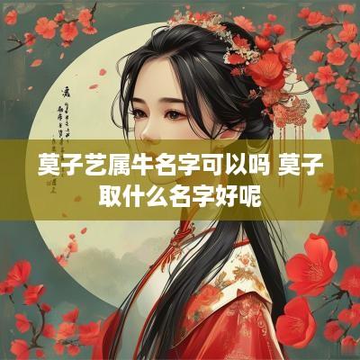 莫子艺属牛名字可以吗 莫子取什么名字好呢