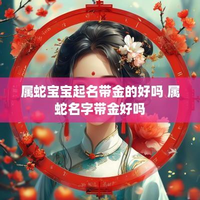 属蛇宝宝起名带金的好吗 属蛇名字带金好吗