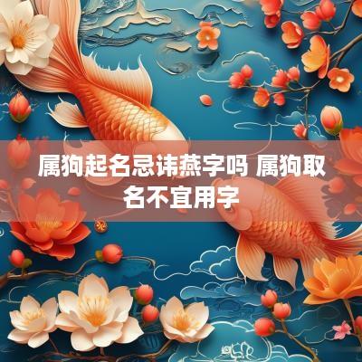 属狗起名忌讳燕字吗 属狗取名不宜用字