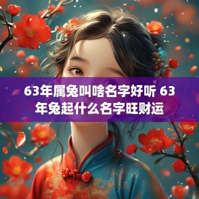 63年属兔叫啥名字好听 63年兔起什么名字旺财运
