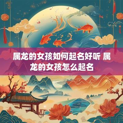 属龙的女孩如何起名好听 属龙的女孩怎么起名