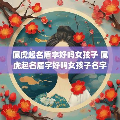 属虎起名盾字好吗女孩子 属虎起名盾字好吗女孩子名字