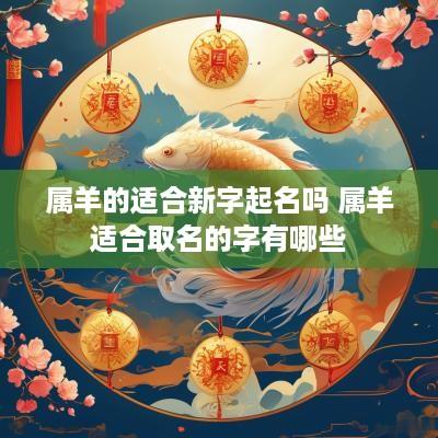 属羊的适合新字起名吗 属羊适合取名的字有哪些