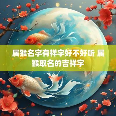 属猴名字有祥字好不好听 属猴取名的吉祥字
