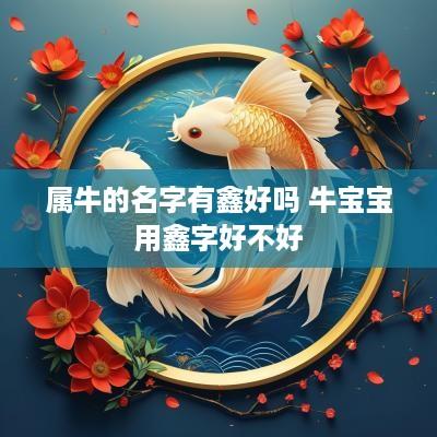 属牛的名字有鑫好吗 牛宝宝用鑫字好不好