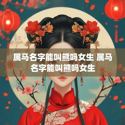 属马名字能叫熊吗女生 属马名字能叫熊吗女生