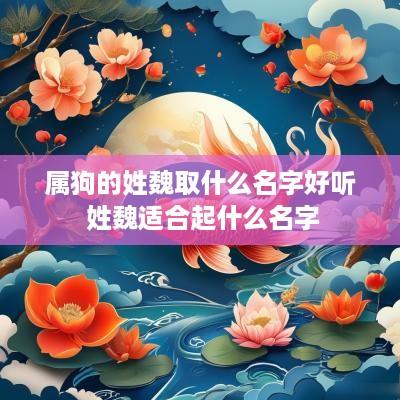属狗的姓魏取什么名字好听 姓魏适合起什么名字