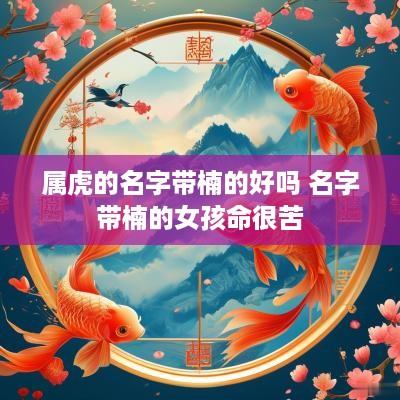 属虎的名字带楠的好吗 名字带楠的女孩命很苦