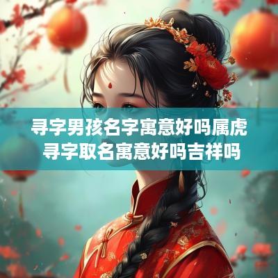 寻字男孩名字寓意好吗属虎 寻字取名寓意好吗吉祥吗