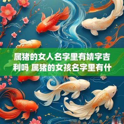 属猪的女人名字里有婧字吉利吗 属猪的女孩名字里有什么字好
