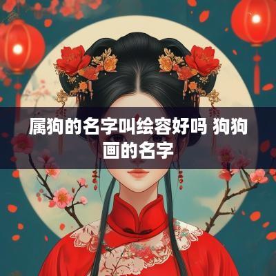 属狗的名字叫绘容好吗 狗狗画的名字