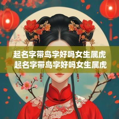 起名字带鸟字好吗女生属虎 起名字带鸟字好吗女生属虎的