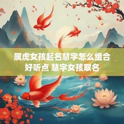 属虎女孩起名慧字怎么组合好听点 慧字女孩取名