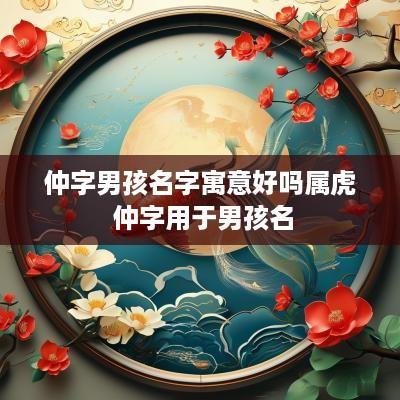 仲字男孩名字寓意好吗属虎 仲字用于男孩名
