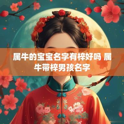 属牛的宝宝名字有梓好吗 属牛带梓男孩名字