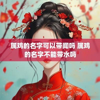 属鸡的名字可以带闻吗 属鸡的名字不能带水吗