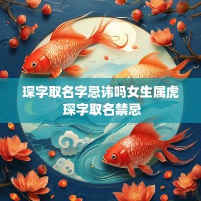 琛字取名字忌讳吗女生属虎 琛字取名禁忌