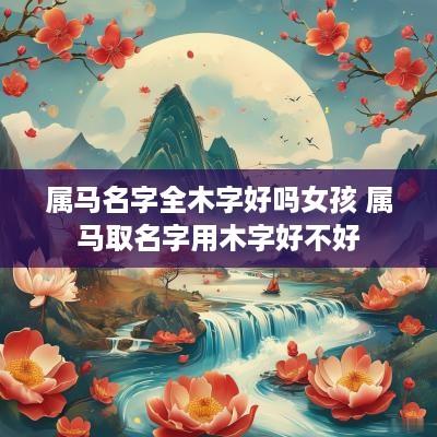 属马名字全木字好吗女孩 属马取名字用木字好不好
