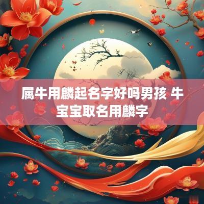 属牛用麟起名字好吗男孩 牛宝宝取名用麟字