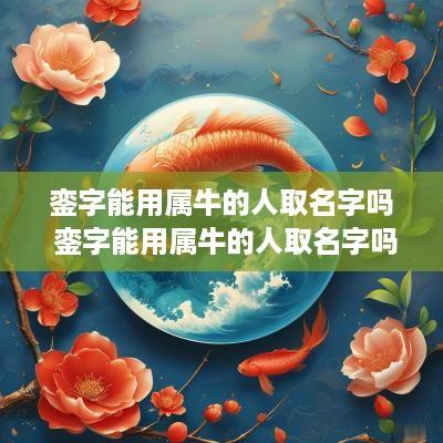 銮字能用属牛的人取名字吗 銮字能用属牛的人取名字吗女孩