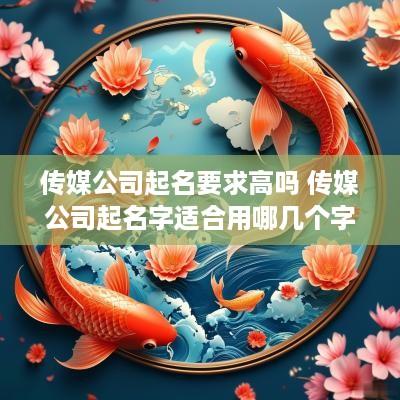 传媒公司起名要求高吗 传媒公司起名字适合用哪几个字