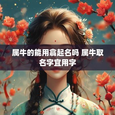 属牛的能用翕起名吗 属牛取名字宜用字