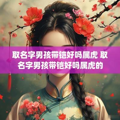 取名字男孩带铠好吗属虎 取名字男孩带铠好吗属虎的