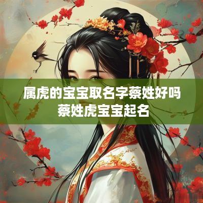 属虎的宝宝取名字蔡姓好吗 蔡姓虎宝宝起名