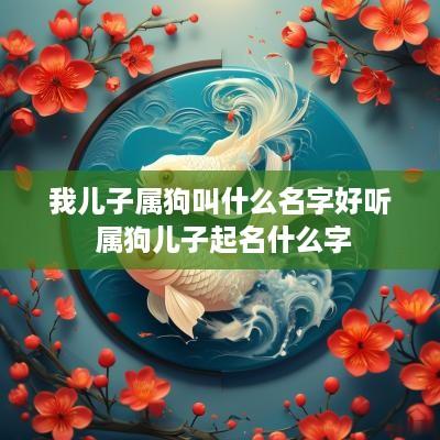 我儿子属狗叫什么名字好听 属狗儿子起名什么字