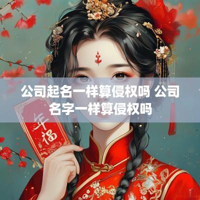 公司起名一样算侵权吗 公司名字一样算侵权吗