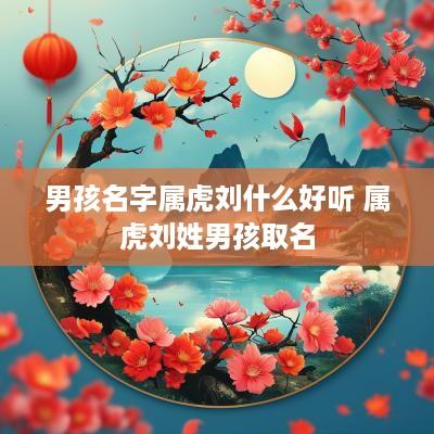 男孩名字属虎刘什么好听 属虎刘姓男孩取名