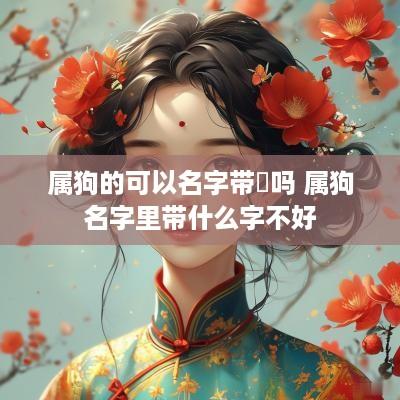 属狗的可以名字带淏吗 属狗名字里带什么字不好