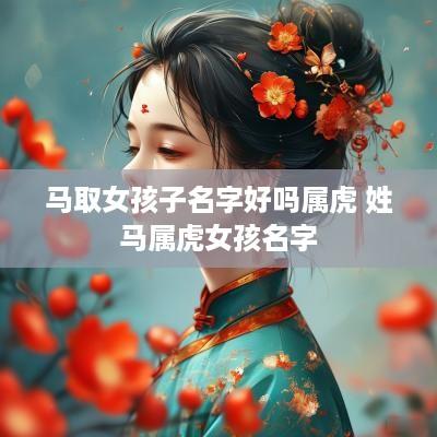 马取女孩子名字好吗属虎 姓马属虎女孩名字