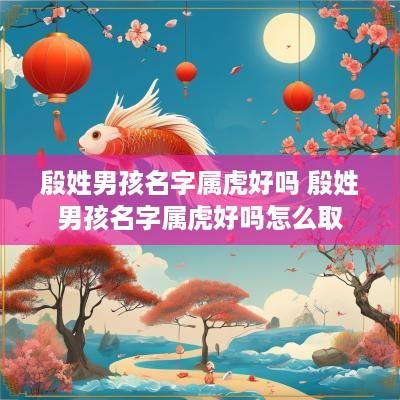 殷姓男孩名字属虎好吗 殷姓男孩名字属虎好吗怎么取