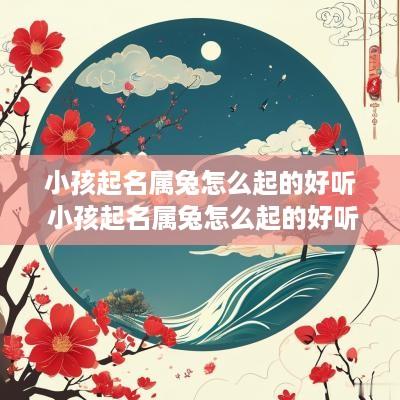 小孩起名属兔怎么起的好听 小孩起名属兔怎么起的好听点