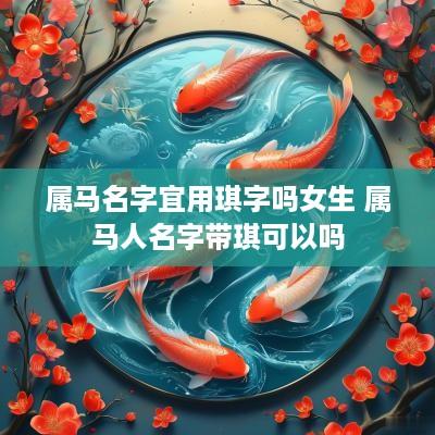 属马名字宜用琪字吗女生 属马人名字带琪可以吗