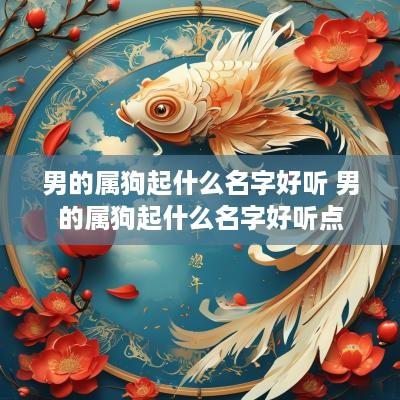 男的属狗起什么名字好听 男的属狗起什么名字好听点