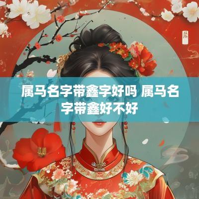 属马名字带鑫字好吗 属马名字带鑫好不好