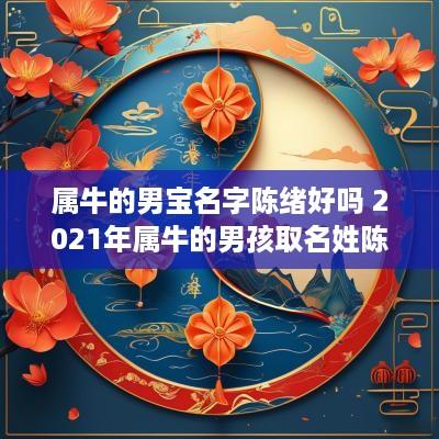 属牛的男宝名字陈绪好吗 2025年属牛的男孩取名姓陈