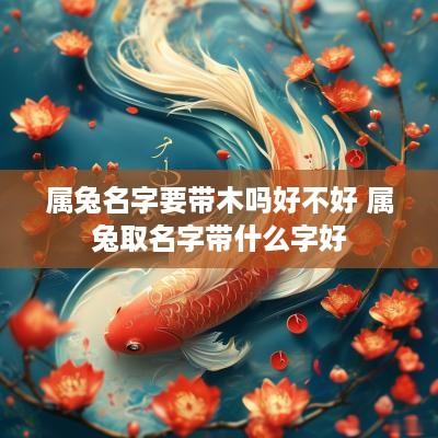 属兔名字要带木吗好不好 属兔取名字带什么字好