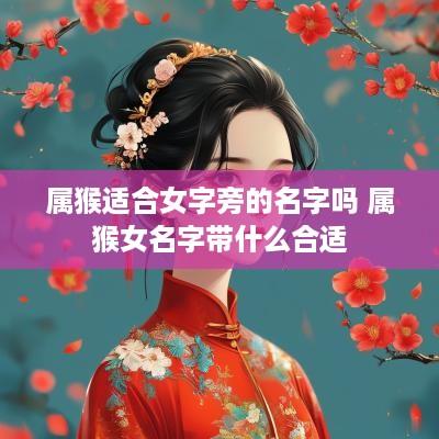 属猴适合女字旁的名字吗 属猴女名字带什么合适
