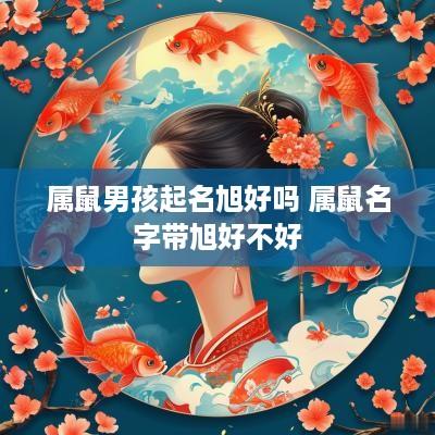 属鼠男孩起名旭好吗 属鼠名字带旭好不好