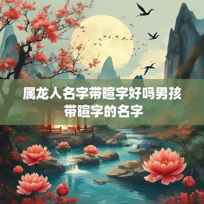 属龙人名字带暄字好吗男孩 带暄字的名字