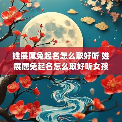 姓展属兔起名怎么取好听 姓展属兔起名怎么取好听女孩
