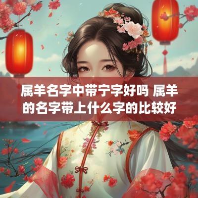 属羊名字中带宁字好吗 属羊的名字带上什么字的比较好