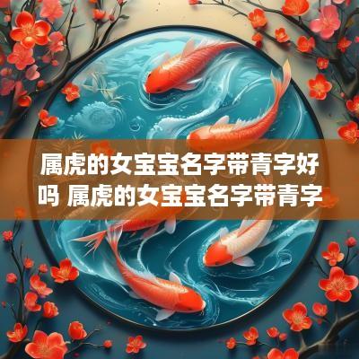 属虎的女宝宝名字带青字好吗 属虎的女宝宝名字带青字好吗还是蓝字