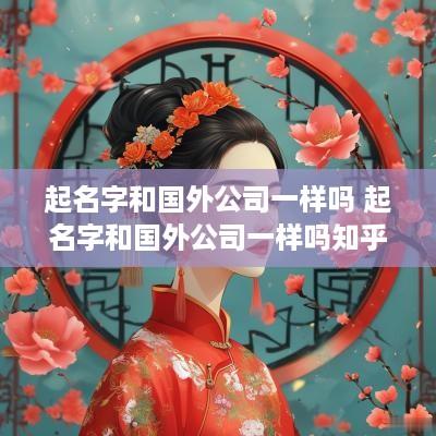 起名字和国外公司一样吗 起名字和国外公司一样吗知乎