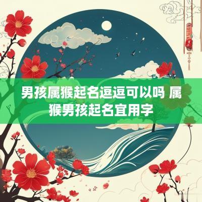 男孩属猴起名逗逗可以吗 属猴男孩起名宜用字