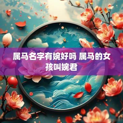 属马名字有婉好吗 属马的女孩叫婉君